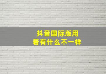 抖音国际版用着有什么不一样