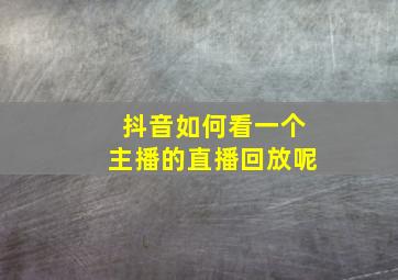 抖音如何看一个主播的直播回放呢