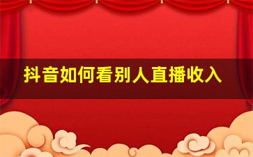 抖音如何看别人直播收入