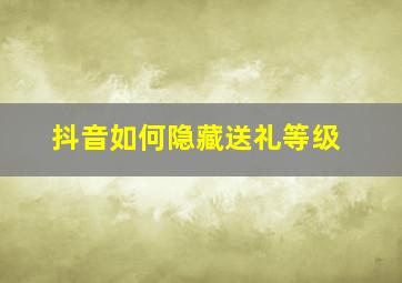 抖音如何隐藏送礼等级