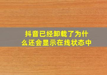 抖音已经卸载了为什么还会显示在线状态中