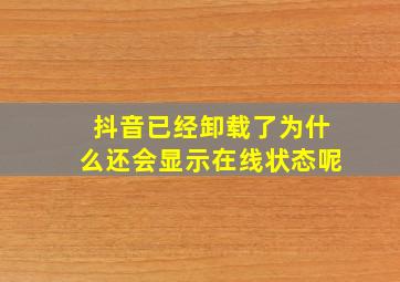 抖音已经卸载了为什么还会显示在线状态呢