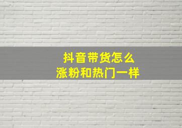 抖音带货怎么涨粉和热门一样