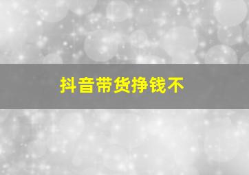 抖音带货挣钱不