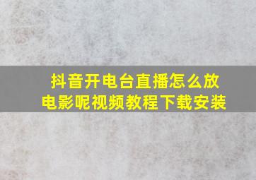 抖音开电台直播怎么放电影呢视频教程下载安装