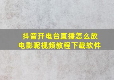 抖音开电台直播怎么放电影呢视频教程下载软件