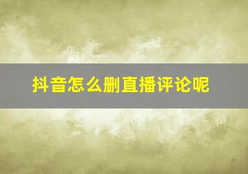 抖音怎么删直播评论呢