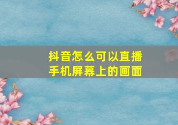 抖音怎么可以直播手机屏幕上的画面