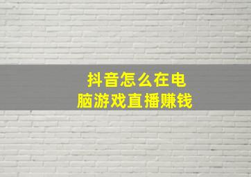 抖音怎么在电脑游戏直播赚钱