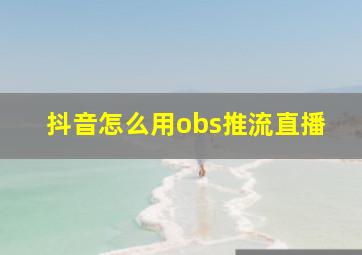 抖音怎么用obs推流直播