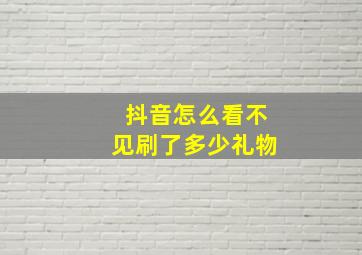 抖音怎么看不见刷了多少礼物