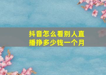 抖音怎么看别人直播挣多少钱一个月