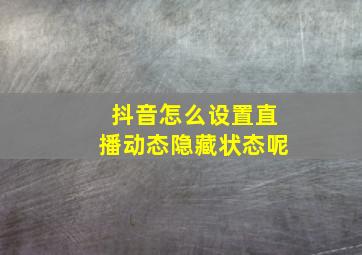 抖音怎么设置直播动态隐藏状态呢