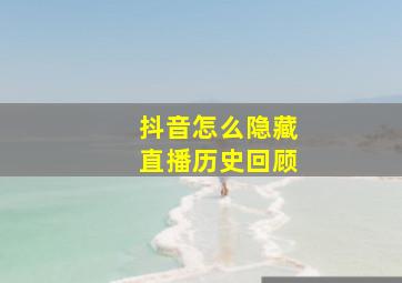 抖音怎么隐藏直播历史回顾