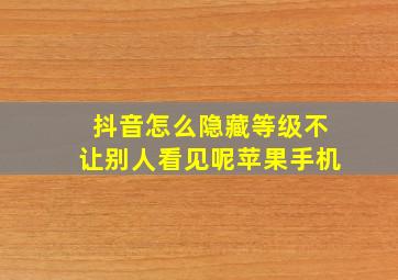 抖音怎么隐藏等级不让别人看见呢苹果手机