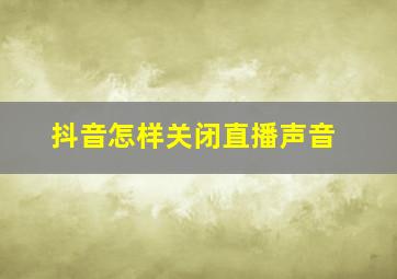 抖音怎样关闭直播声音