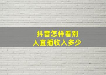 抖音怎样看别人直播收入多少