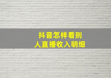 抖音怎样看别人直播收入明细