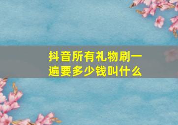 抖音所有礼物刷一遍要多少钱叫什么