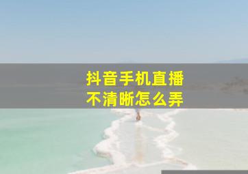 抖音手机直播不清晰怎么弄