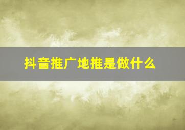 抖音推广地推是做什么