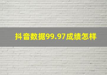 抖音数据99.97成绩怎样