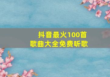 抖音最火100首歌曲大全免费听歌