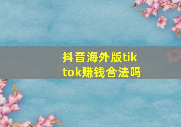 抖音海外版tiktok赚钱合法吗