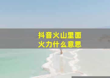 抖音火山里面火力什么意思