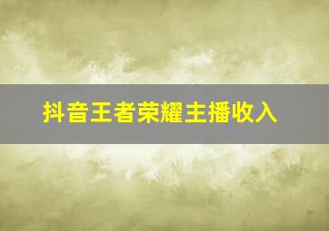 抖音王者荣耀主播收入