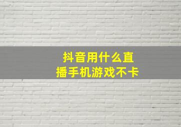 抖音用什么直播手机游戏不卡