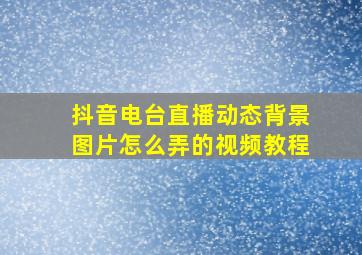 抖音电台直播动态背景图片怎么弄的视频教程