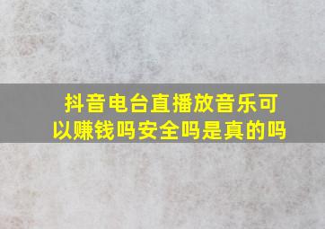 抖音电台直播放音乐可以赚钱吗安全吗是真的吗