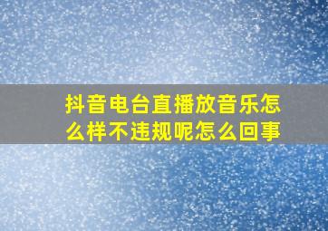 抖音电台直播放音乐怎么样不违规呢怎么回事