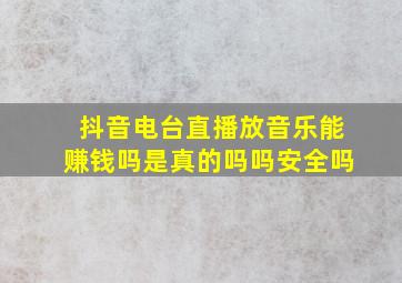 抖音电台直播放音乐能赚钱吗是真的吗吗安全吗