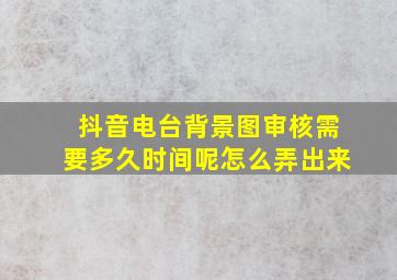 抖音电台背景图审核需要多久时间呢怎么弄出来