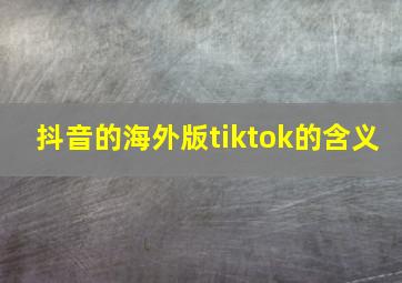 抖音的海外版tiktok的含义