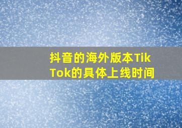 抖音的海外版本TikTok的具体上线时间