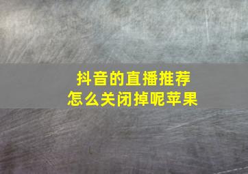 抖音的直播推荐怎么关闭掉呢苹果