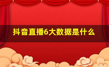 抖音直播6大数据是什么