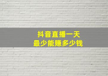 抖音直播一天最少能赚多少钱