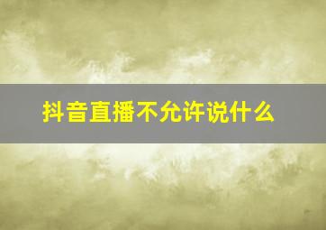 抖音直播不允许说什么