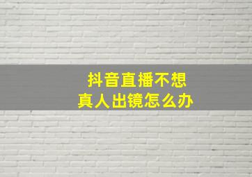 抖音直播不想真人出镜怎么办