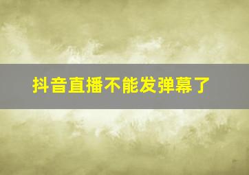 抖音直播不能发弹幕了