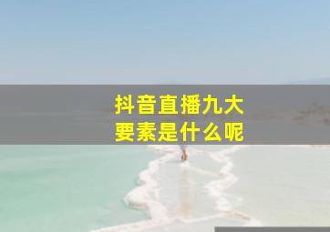 抖音直播九大要素是什么呢