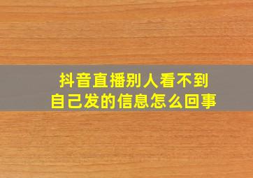 抖音直播别人看不到自己发的信息怎么回事