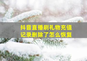 抖音直播刷礼物充值记录删除了怎么恢复