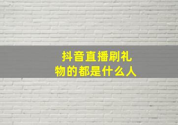 抖音直播刷礼物的都是什么人