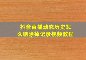 抖音直播动态历史怎么删除掉记录视频教程