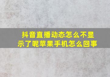 抖音直播动态怎么不显示了呢苹果手机怎么回事